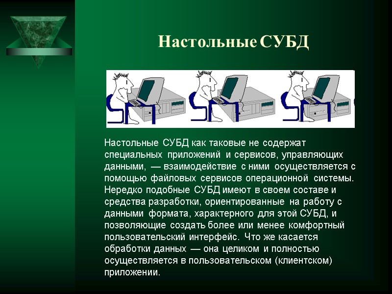 Настольные СУБД Настольные СУБД как таковые не содержат специальных приложений и сервисов, управляющих данными,